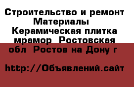 Строительство и ремонт Материалы - Керамическая плитка,мрамор. Ростовская обл.,Ростов-на-Дону г.